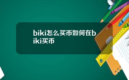 biki怎么买币如何在biki买币