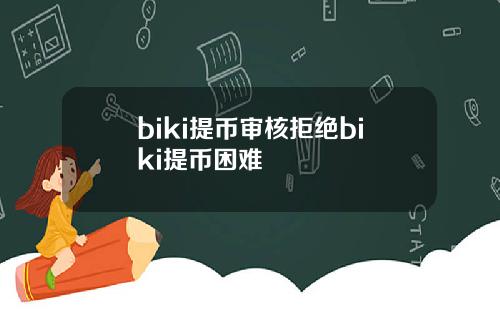 biki提币审核拒绝biki提币困难