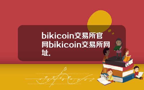 bikicoin交易所官网bikicoin交易所网址.
