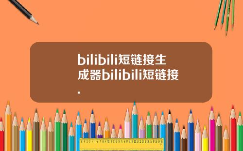 bilibili短链接生成器bilibili短链接.