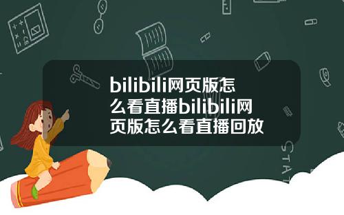 bilibili网页版怎么看直播bilibili网页版怎么看直播回放