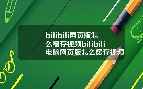 bilibili网页版怎么缓存视频bilibili电脑网页版怎么缓存视频