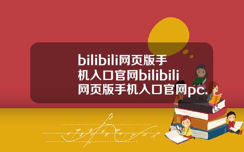 bilibili网页版手机入口官网bilibili网页版手机入口官网pc.