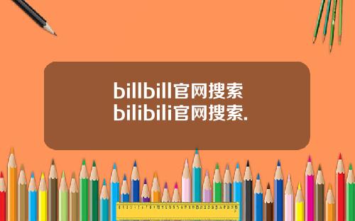 billbill官网搜索bilibili官网搜索.