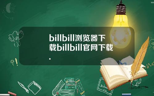 billbill浏览器下载billbill官网下载.