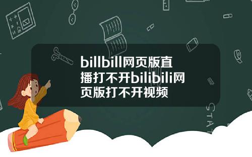 billbill网页版直播打不开bilibili网页版打不开视频