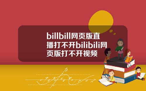 billbill网页版直播打不开bilibili网页版打不开视频