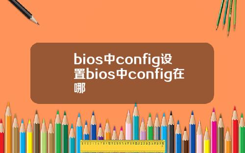 bios中config设置bios中config在哪