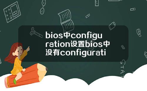 bios中configuration设置bios中没有configuration