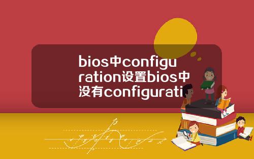 bios中configuration设置bios中没有configuration