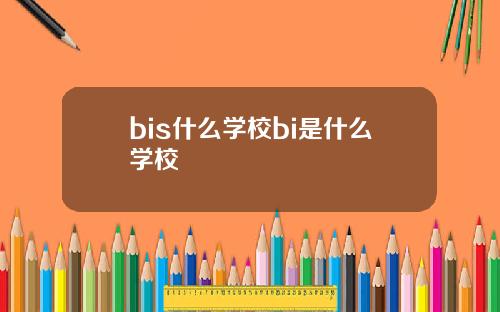 bis什么学校bi是什么学校