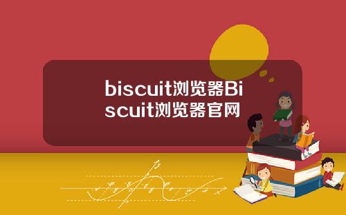 biscuit浏览器Biscuit浏览器官网