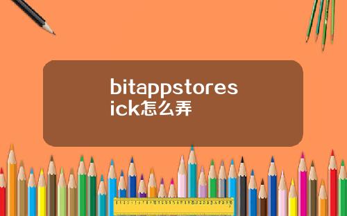 bitappstoresick怎么弄