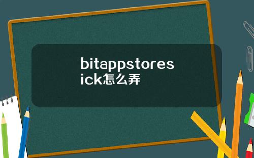 bitappstoresick怎么弄