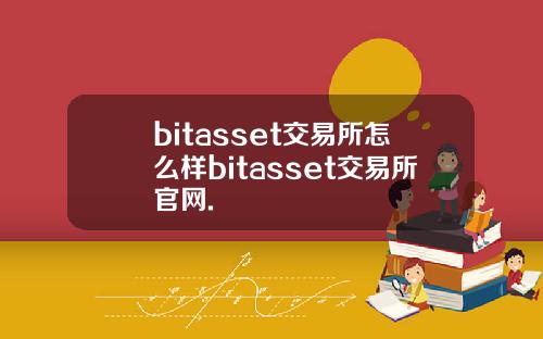 bitasset交易所怎么样bitasset交易所官网.