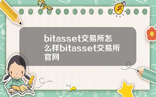 bitasset交易所怎么样bitasset交易所官网