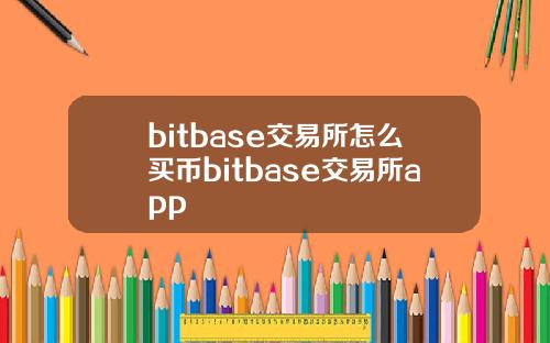 bitbase交易所怎么买币bitbase交易所app