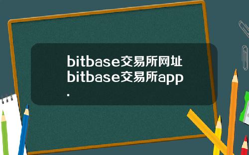 bitbase交易所网址bitbase交易所app.
