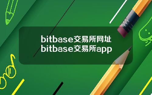 bitbase交易所网址bitbase交易所app