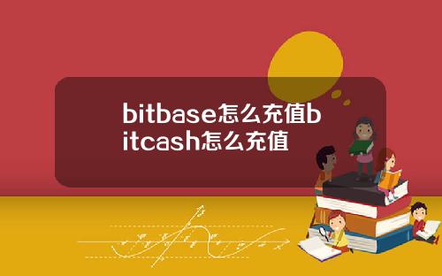 bitbase怎么充值bitcash怎么充值