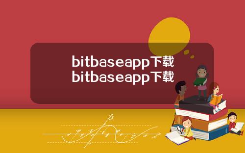 bitbaseapp下载bitbaseapp下载