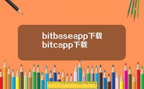 bitbaseapp下载bitcapp下载