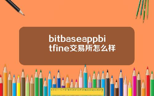 bitbaseappbitfine交易所怎么样
