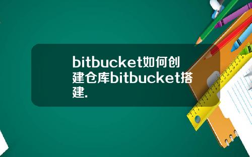 bitbucket如何创建仓库bitbucket搭建.