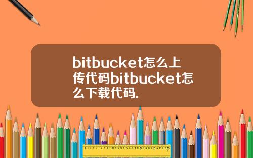 bitbucket怎么上传代码bitbucket怎么下载代码.