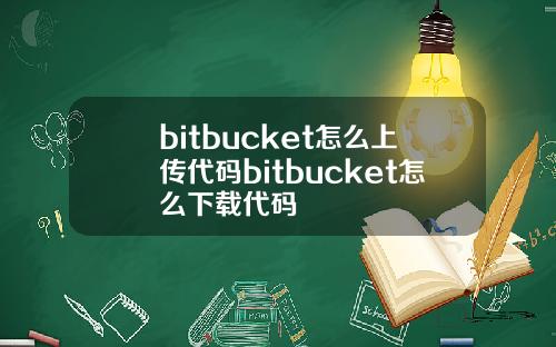 bitbucket怎么上传代码bitbucket怎么下载代码