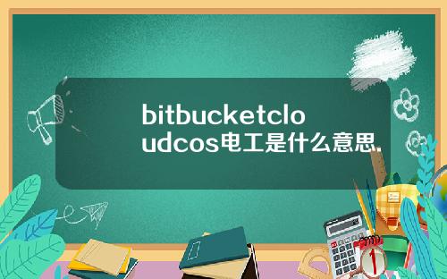 bitbucketcloudcos电工是什么意思.