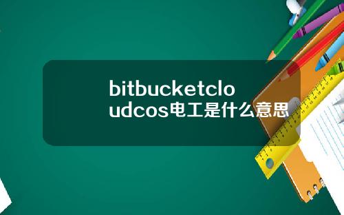 bitbucketcloudcos电工是什么意思
