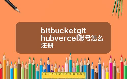 bitbucketgithubvercel账号怎么注册