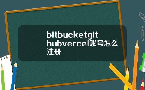 bitbucketgithubvercel账号怎么注册