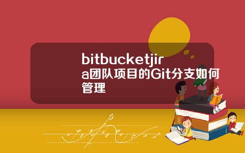 bitbucketjira团队项目的Git分支如何管理