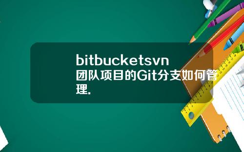 bitbucketsvn团队项目的Git分支如何管理.