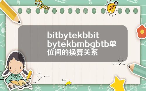 bitbytekbbitbytekbmbgbtb单位间的换算关系