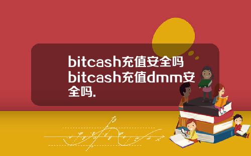 bitcash充值安全吗bitcash充值dmm安全吗.