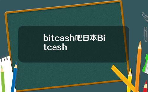 bitcash吧日本Bitcash