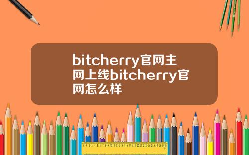 bitcherry官网主网上线bitcherry官网怎么样