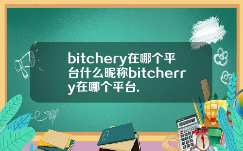 bitchery在哪个平台什么昵称bitcherry在哪个平台.