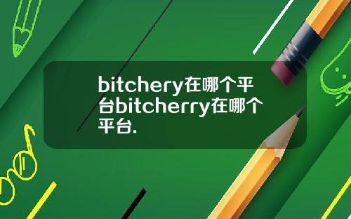 bitchery在哪个平台bitcherry在哪个平台.