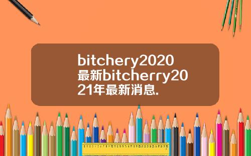bitchery2020最新bitcherry2021年最新消息.