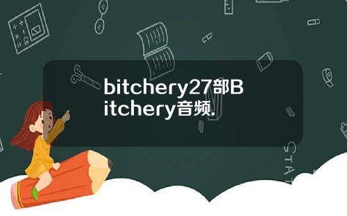 bitchery27部Bitchery音频.