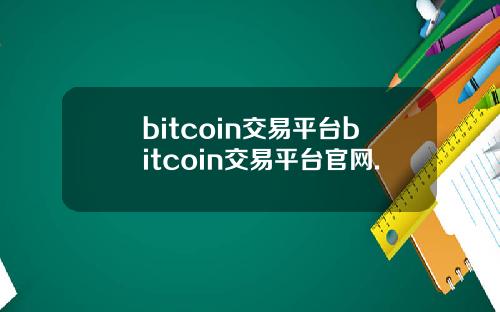 bitcoin交易平台bitcoin交易平台官网.
