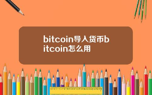 bitcoin导入货币bitcoin怎么用