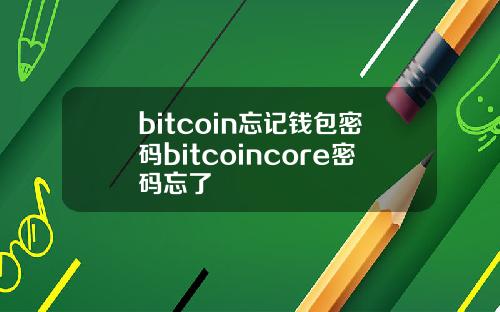 bitcoin忘记钱包密码bitcoincore密码忘了