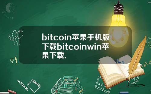 bitcoin苹果手机版下载bitcoinwin苹果下载.