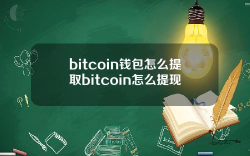 bitcoin钱包怎么提取bitcoin怎么提现