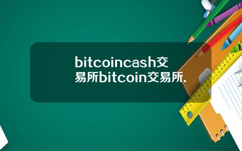 bitcoincash交易所bitcoin交易所.